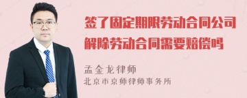 签了固定期限劳动合同公司解除劳动合同需要赔偿吗