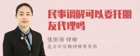 民事调解可以委托朋友代理吗