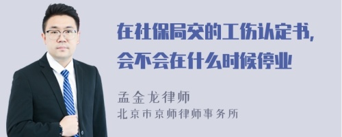 在社保局交的工伤认定书，会不会在什么时候停业