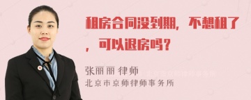 租房合同没到期，不想租了，可以退房吗？