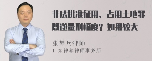 非法批准征用、占用土地罪既遂量刑幅度? 如果较大