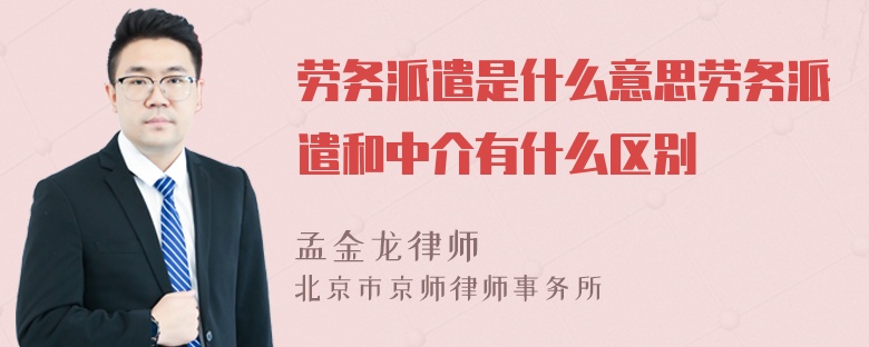 劳务派遣是什么意思劳务派遣和中介有什么区别