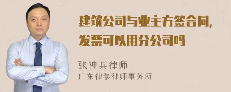 建筑公司与业主方签合同，发票可以用分公司吗