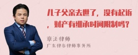 儿子父亲去世了，没有起诉，财产有继承时间限制吗？