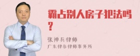 霸占别人房子犯法吗?