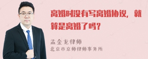 离婚时没有写离婚协议，就算是离婚了吗？