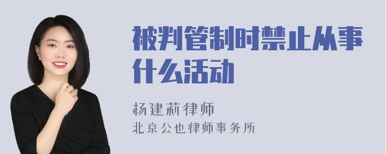 被判管制时禁止从事什么活动