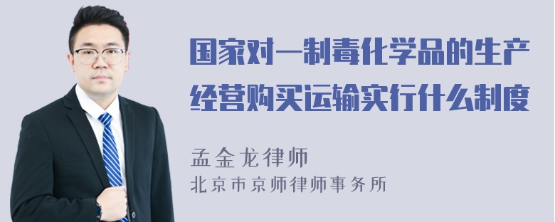 国家对一制毒化学品的生产经营购买运输实行什么制度