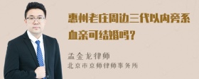 惠州老庄周边三代以内旁系血亲可结婚吗？