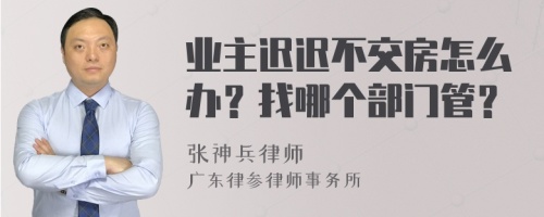 业主迟迟不交房怎么办？找哪个部门管？