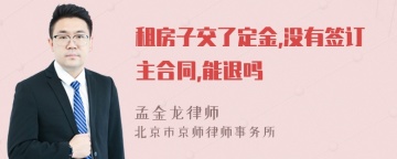 租房子交了定金,没有签订主合同,能退吗