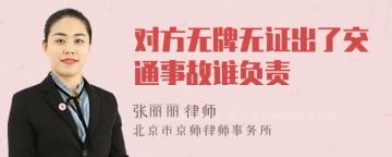 对方无牌无证出了交通事故谁负责