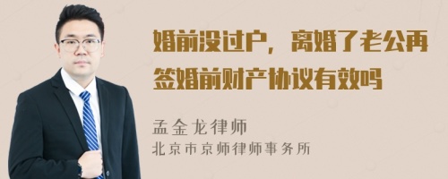 婚前没过户，离婚了老公再签婚前财产协议有效吗