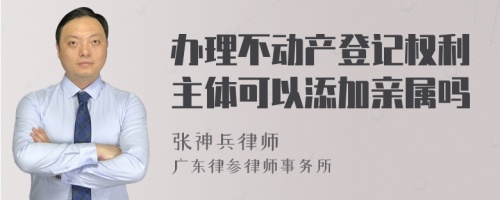 办理不动产登记权利主体可以添加亲属吗