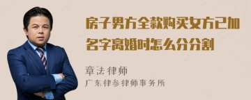 房子男方全款购买女方已加名字离婚时怎么分分割