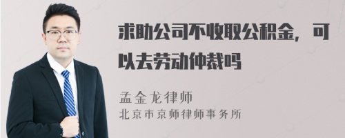 求助公司不收取公积金，可以去劳动仲裁吗