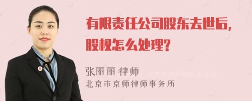 有限责任公司股东去世后,股权怎么处理?