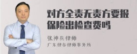 对方全责无责方要报保险出检查费吗