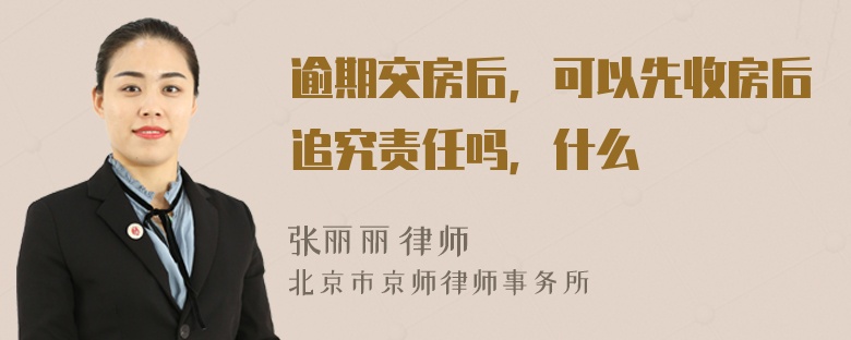 逾期交房后，可以先收房后追究责任吗，什么