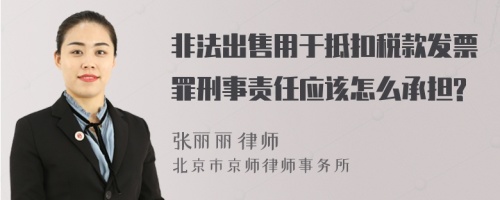 非法出售用于抵扣税款发票罪刑事责任应该怎么承担?