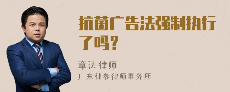 抗菌广告法强制执行了吗？