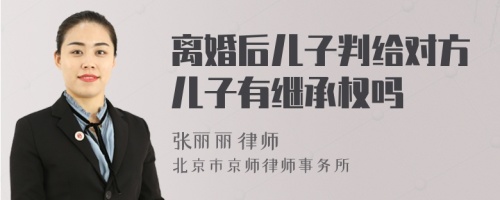 离婚后儿子判给对方儿子有继承权吗