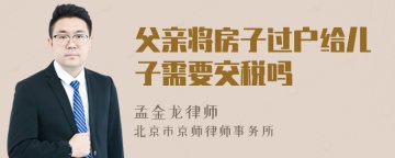 父亲将房子过户给儿子需要交税吗