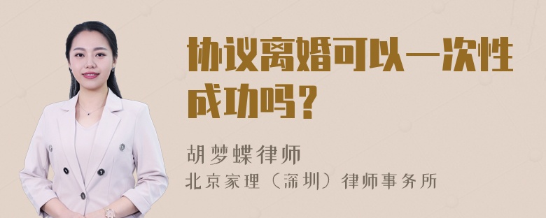 协议离婚可以一次性成功吗？