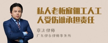 私人老板雇佣工人工人受伤谁承担责任