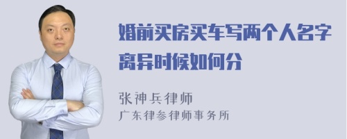 婚前买房买车写两个人名字离异时候如何分