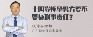 十四岁怀孕男方要不要负刑事责任？