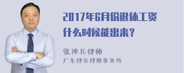 2017年6月份退休工资什么时候能出来？