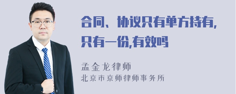 合同、协议只有单方持有,只有一份,有效吗