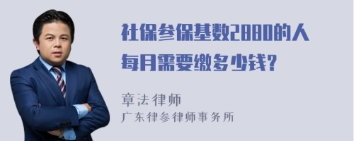 社保参保基数2880的人每月需要缴多少钱？