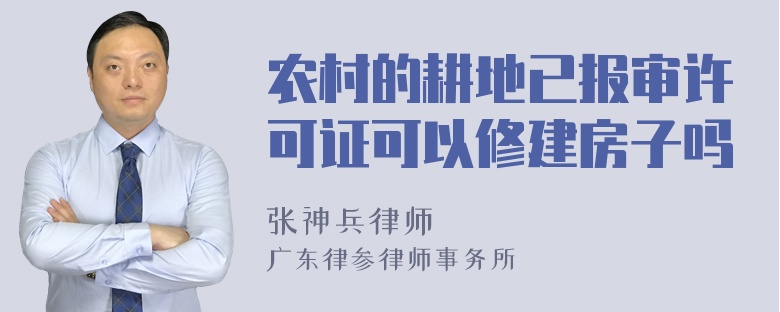 农村的耕地已报审许可证可以修建房子吗