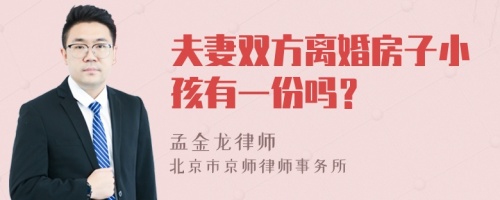 夫妻双方离婚房子小孩有一份吗？