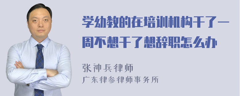 学幼教的在培训机构干了一周不想干了想辞职怎么办