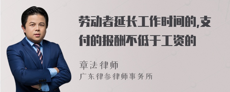 劳动者延长工作时间的,支付的报酬不低于工资的