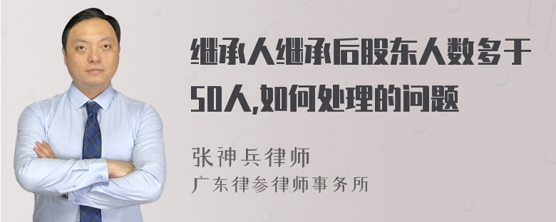 继承人继承后股东人数多于50人,如何处理的问题