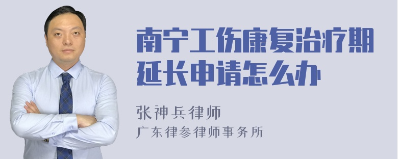 南宁工伤康复治疗期延长申请怎么办