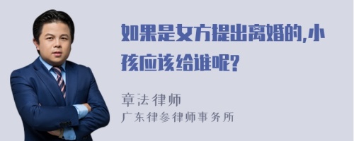 如果是女方提出离婚的,小孩应该给谁呢?