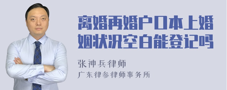 离婚再婚户口本上婚姻状况空白能登记吗