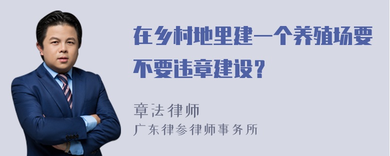 在乡村地里建一个养殖场要不要违章建设？