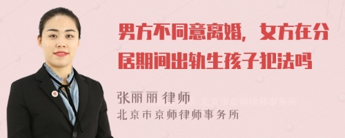 男方不同意离婚，女方在分居期间出轨生孩子犯法吗