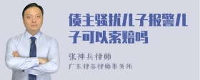 债主骚扰儿子报警儿子可以索赔吗