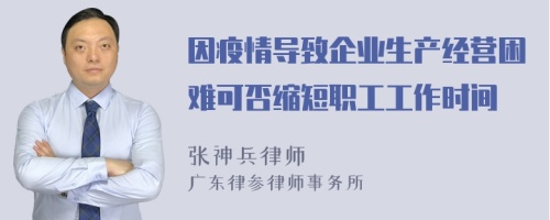 因疫情导致企业生产经营困难可否缩短职工工作时间