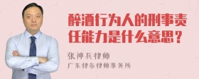 醉酒行为人的刑事责任能力是什么意思？