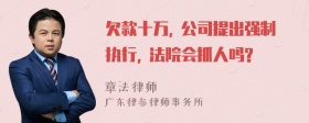 欠款十万, 公司提出强制执行, 法院会抓人吗?