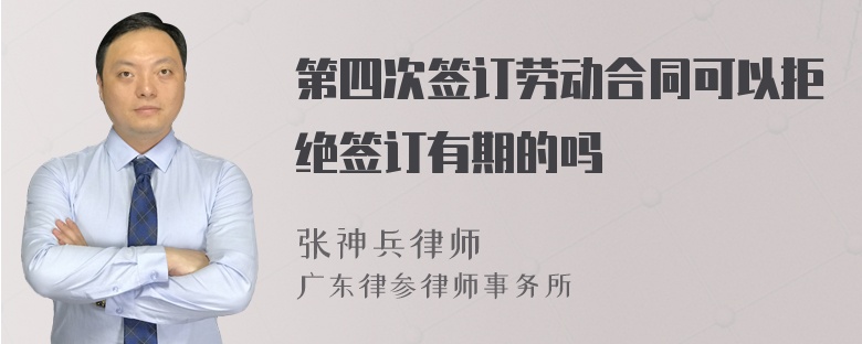 第四次签订劳动合同可以拒绝签订有期的吗