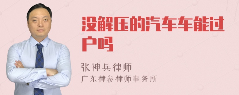 没解压的汽车车能过户吗